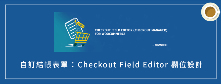 Woocommerce 自訂結帳表單：使用 Checkout Field Editor 客製化欄位