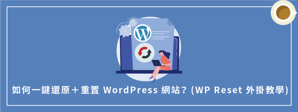如何一鍵還原＋重置 WordPress 網站？使用 WP Reset 外掛教學！