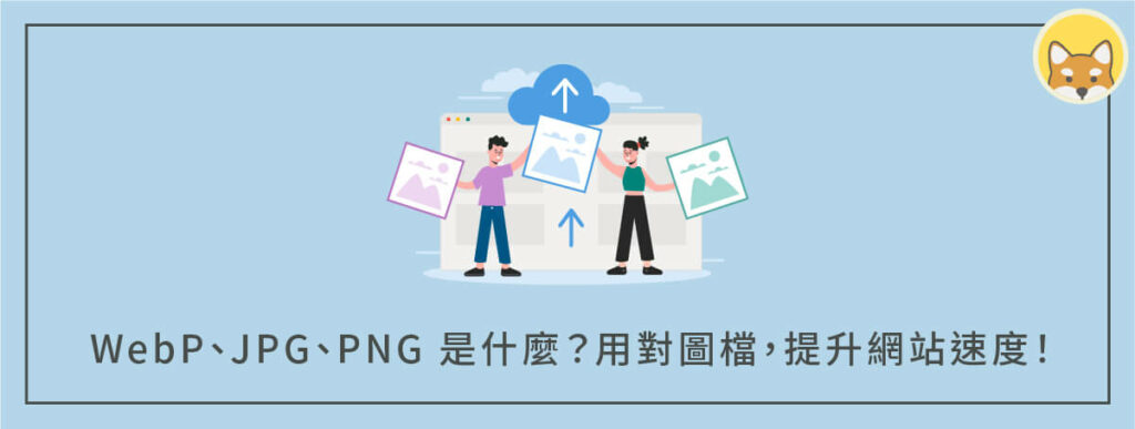 WebP、JPG、PNG 是什麼？用對圖檔格式，提升畫質和網站速度！